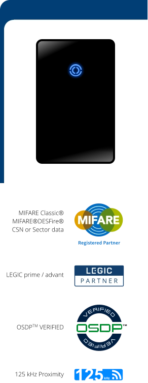 MIFARE Classic® MIFARE®DESFire® CSN or Sector data LEGIC prime / advant P A R T N E R Registered Partner OSDPTM VERIFIED 125 kHz Proximity